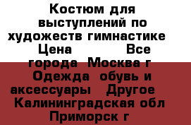 Костюм для выступлений по художеств.гимнастике  › Цена ­ 4 000 - Все города, Москва г. Одежда, обувь и аксессуары » Другое   . Калининградская обл.,Приморск г.